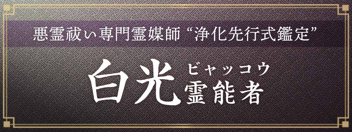 『もっと早く出会いたかった！』全国から感謝の声殺到！悪霊祓い専門霊媒師による“浄化先行式鑑定”があなたの未来を変える！ 白光（ビャッコウ）霊能者
