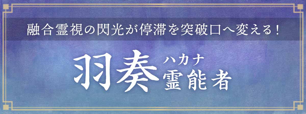 オーラで感情の奥を暴き霊視で未来の歯車を回す！融合霊視の閃光が停滞を突破口へ変える！ 羽奏（ハカナ）霊能者
