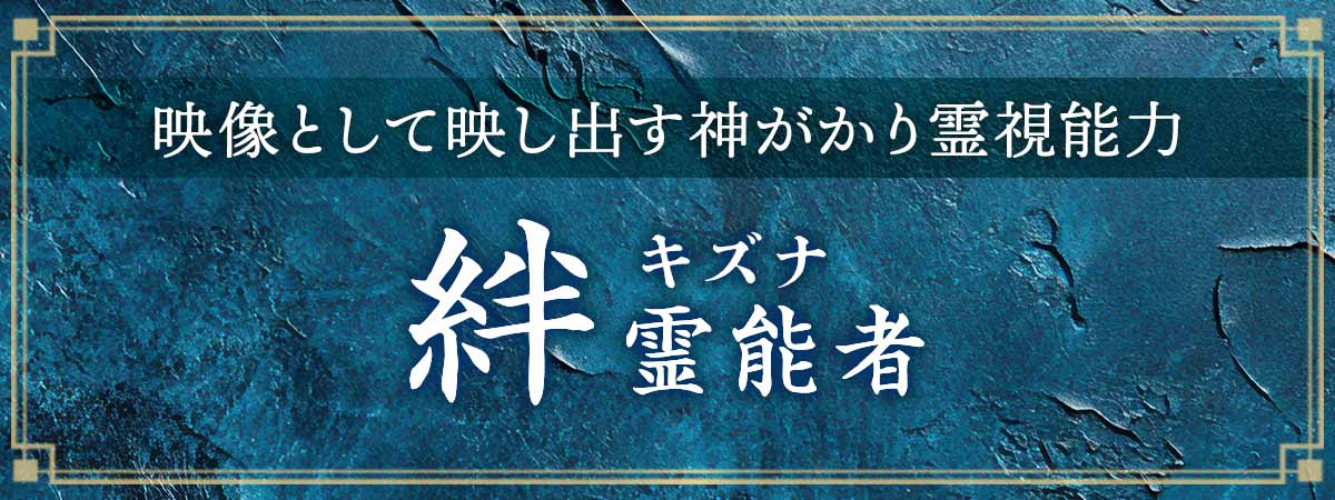 神に与えられた多彩な才能を活かし某有名芸能人のお抱え霊能者としても活躍をしてきた霊能者が電撃降臨！ 絆（キズナ）霊能者