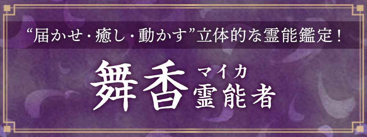 口コミで話題の霊能者が満を持して降臨!“視るだけ”にとどまらず“届かせ”“癒し”“動かす”立体的な霊能鑑定! 舞香(マイカ)霊能者