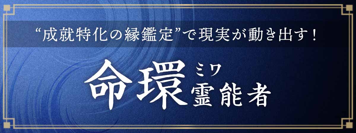 縁を間違えれば、未来は動かない！数多の成就実績が証明する“成就特化の縁鑑定”で現実は確実に動き出す！ 命環（ミワ）霊能者