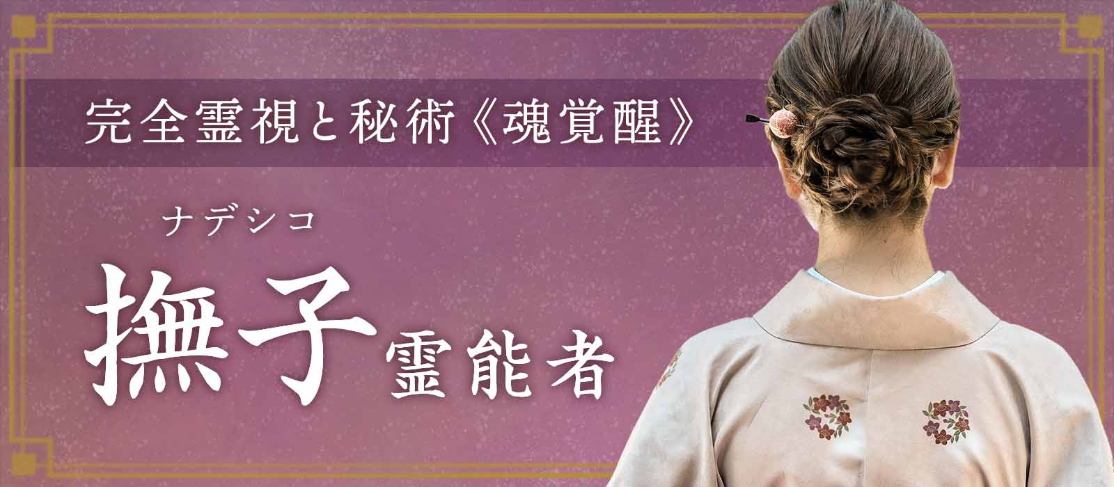 多くを語らずとも、核心を見抜く。完全霊視と魂覚醒を操る 撫子 (ナデシコ) 霊能者 電撃降臨！