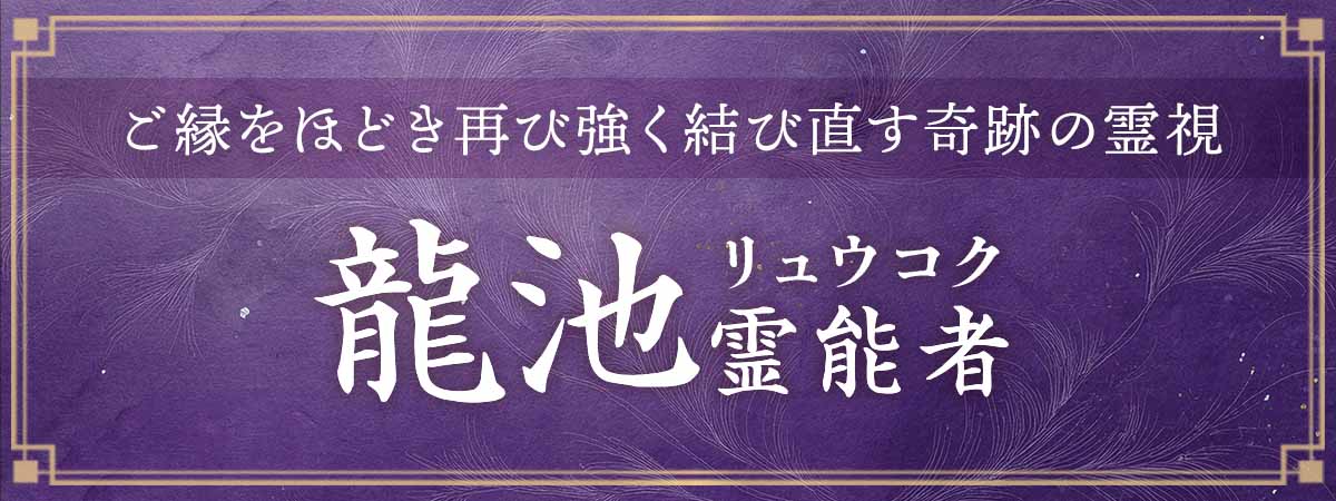 逆境こそ真価を問う舞台!重ねた鑑定実績と霊的力で複雑に絡んだご縁をほどき再び強く結び直す奇跡の霊視 龍池(リュウコク)霊能者