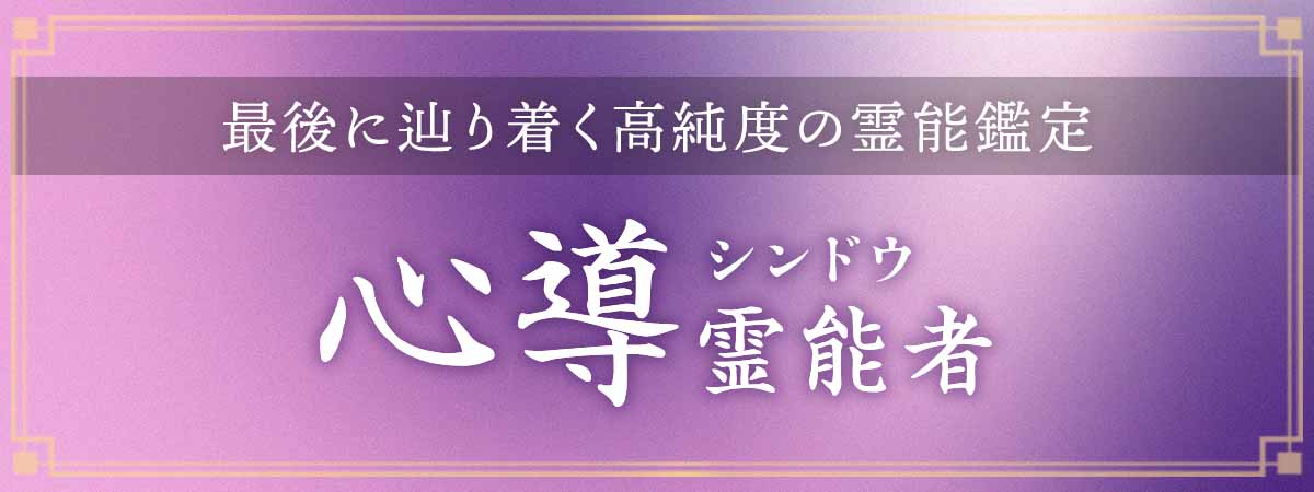 数社の大手電話占いで確かな成就実績を重ねてきた実力派！結果を出したいと願う人が最後に辿り着く高純度の霊能鑑定！ 心導（シンドウ）霊能者