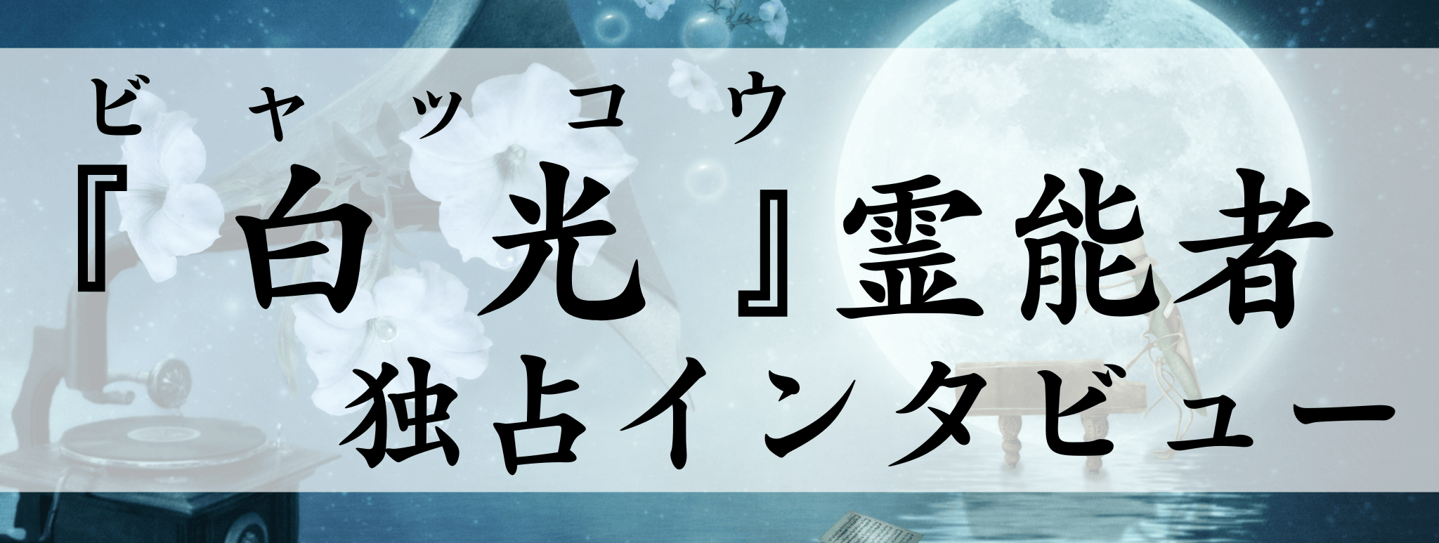 現在注目の霊能者独占インタビュー 白光（ビャッコウ）霊能者 