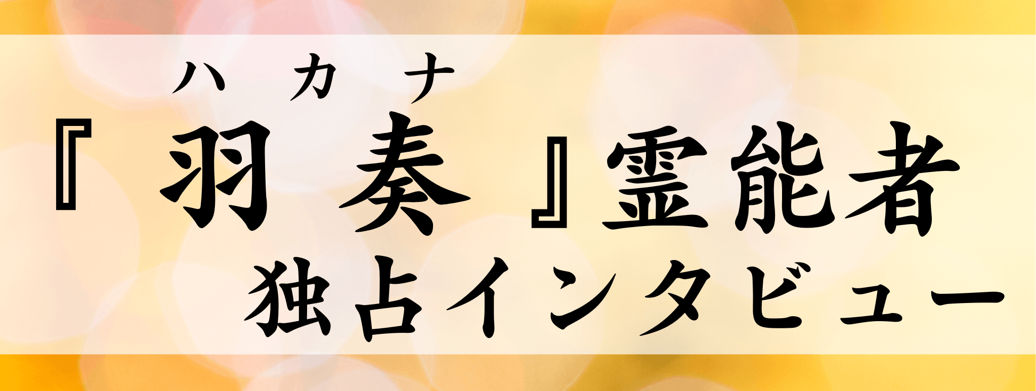 羽奏（ハカナ）霊能者 独占インタビュー