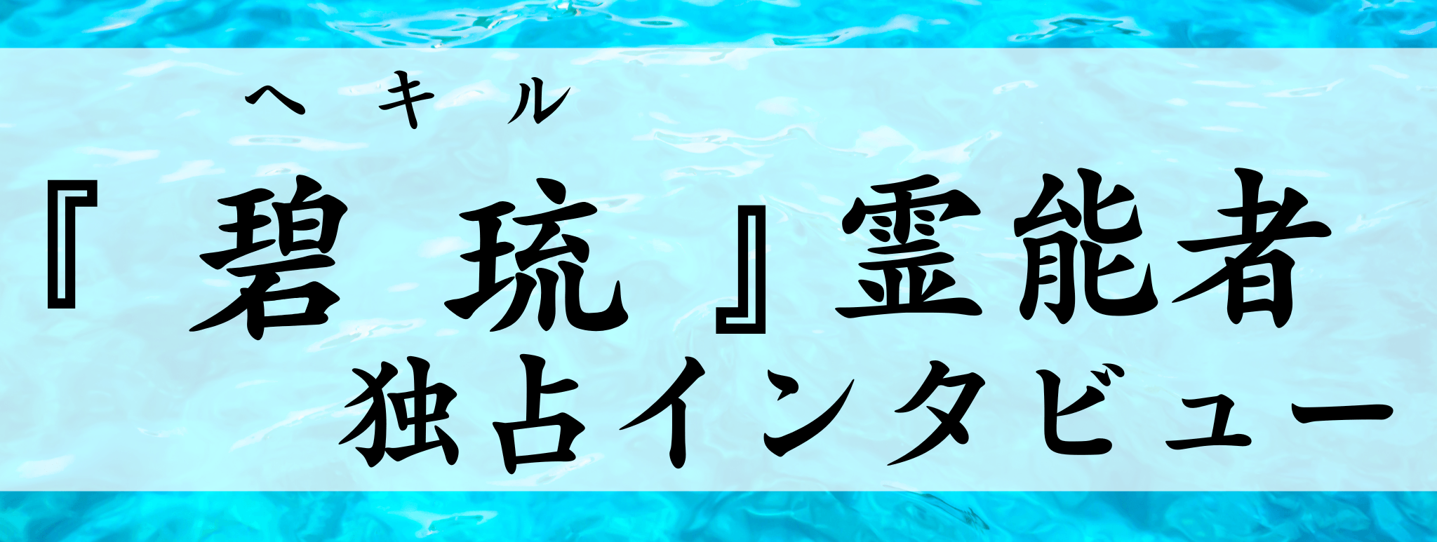 碧琉（ヘキル）霊能者 独占インタビュー
