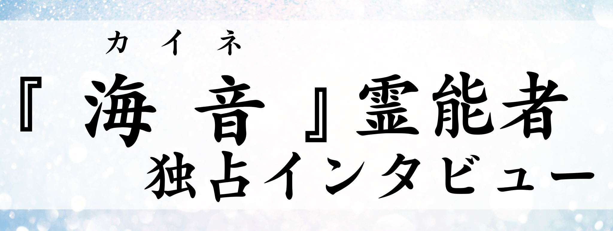 海音（カイネ）霊能者 独占インタビュー