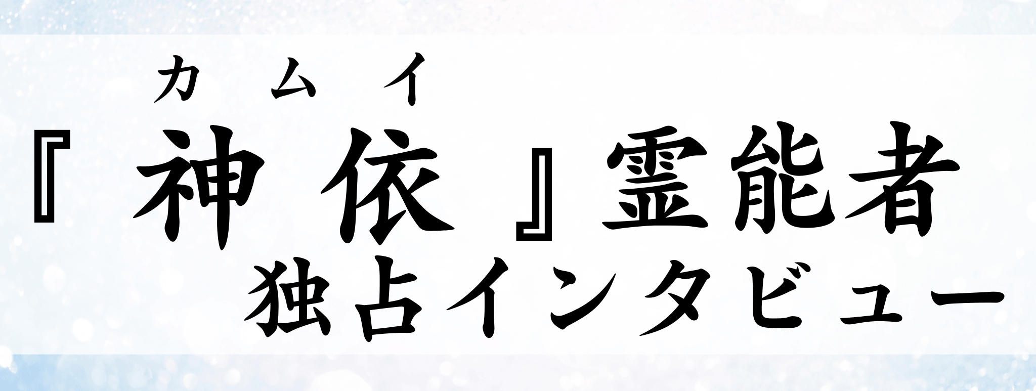 神依（カムイ）霊能者 独占インタビュー