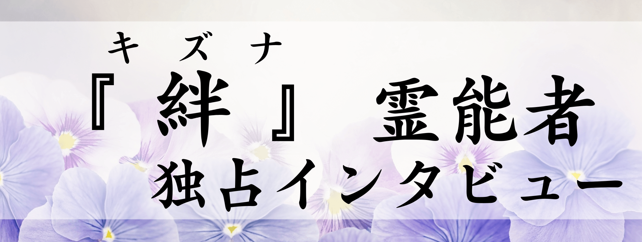 現在注目の霊能者独占インタビュー 絆(キズナ)霊能者
