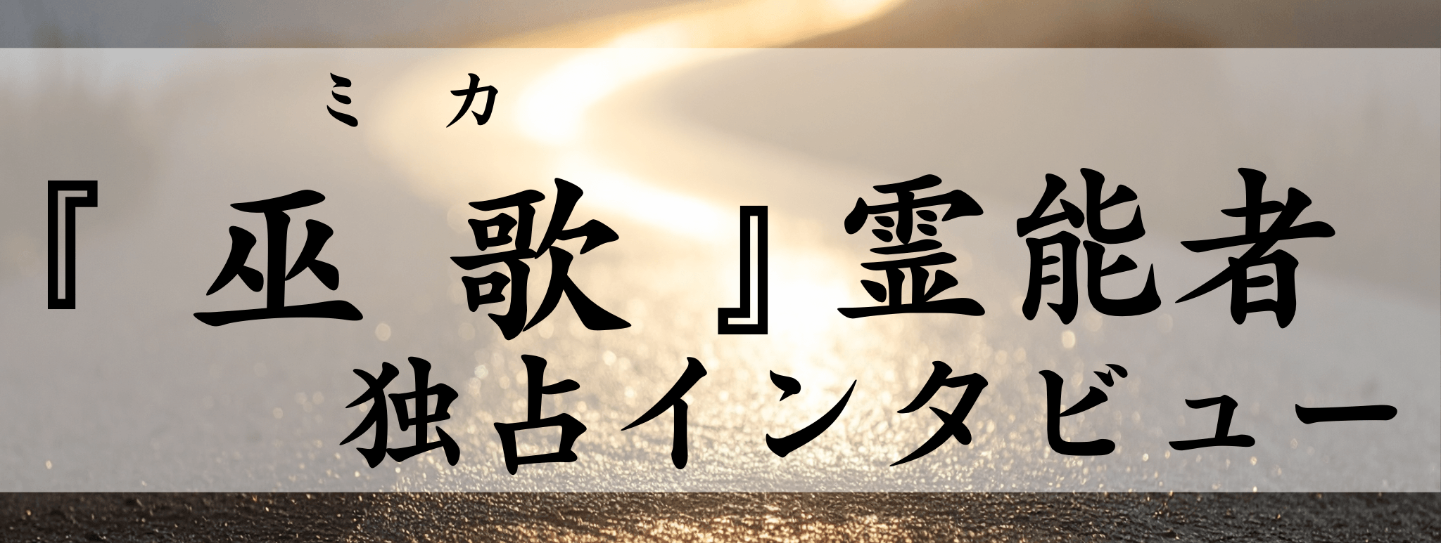 巫歌（ミカ）霊能者 独占インタビュー