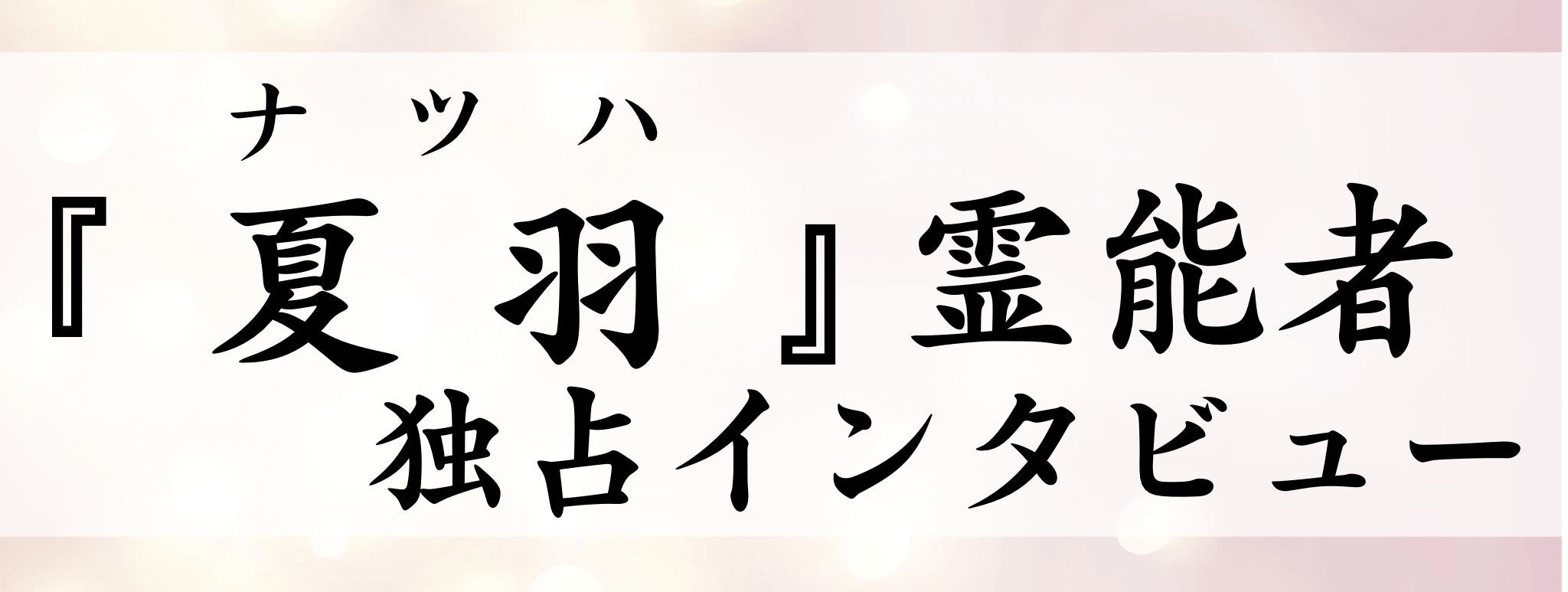 夏羽（ナツハ）霊能者 独占インタビュー
