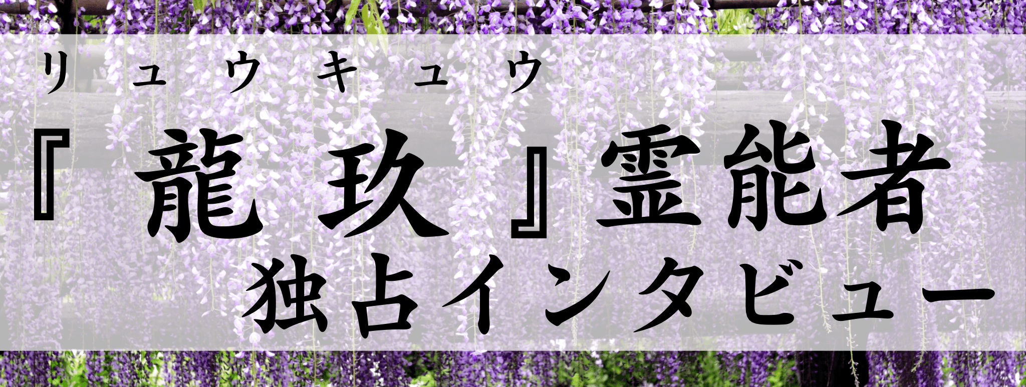 龍玖（リュウキュウ）霊能者 独占インタビュー