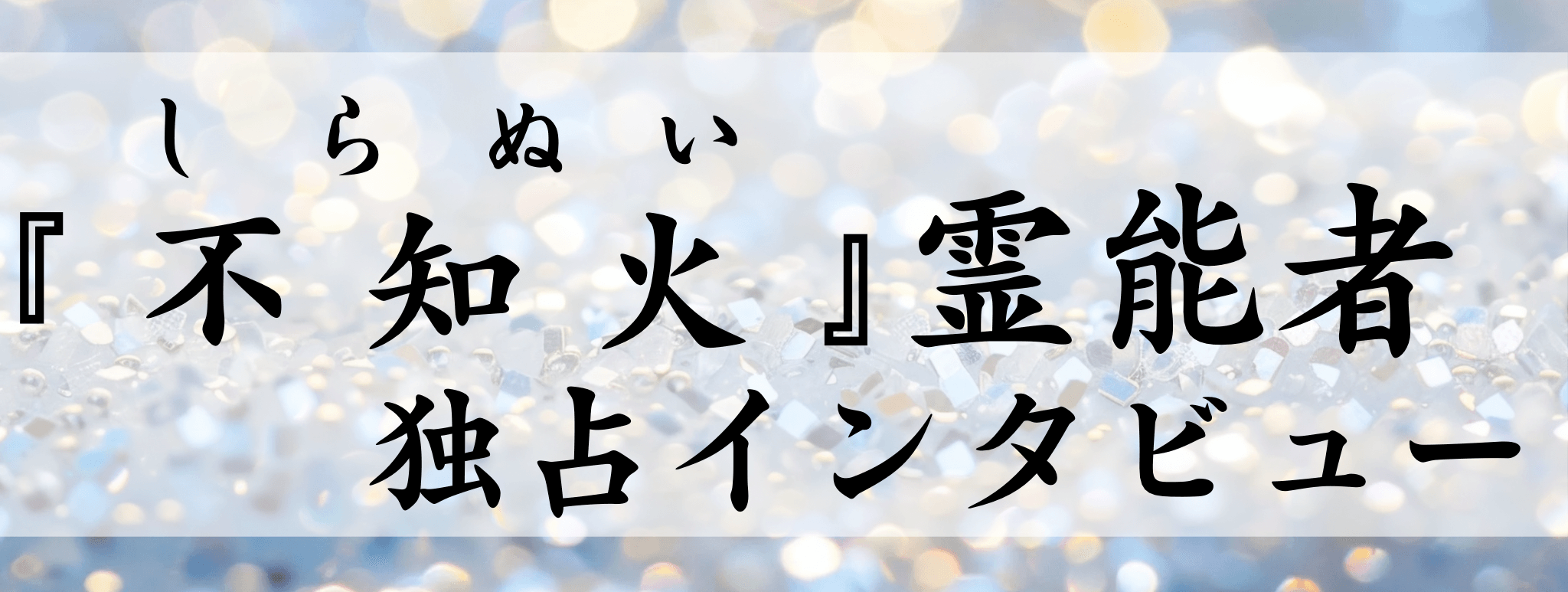 現在注目の霊能者独占インタビュー 不知火（シラヌイ）霊能者 