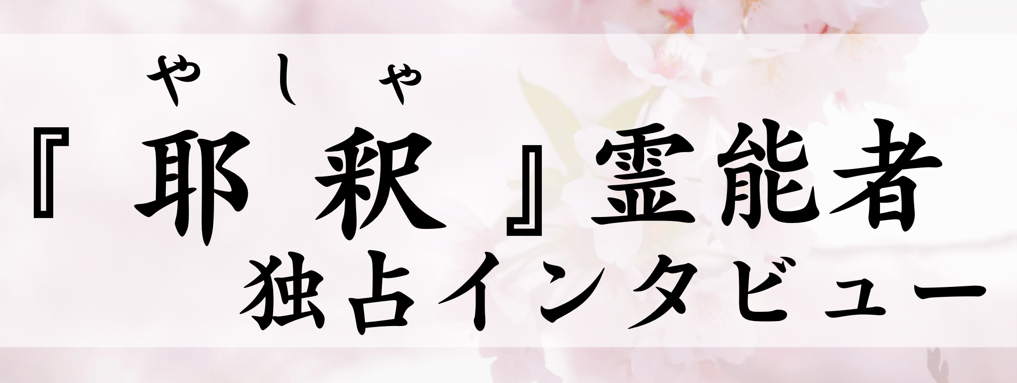 耶釈（ヤシャ）霊能者 独占インタビュー