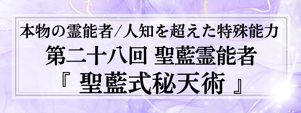 本物の霊能者/唯一無二の特殊能力　第28回 聖藍 (セイラン) 霊能者『聖藍式秘天術』