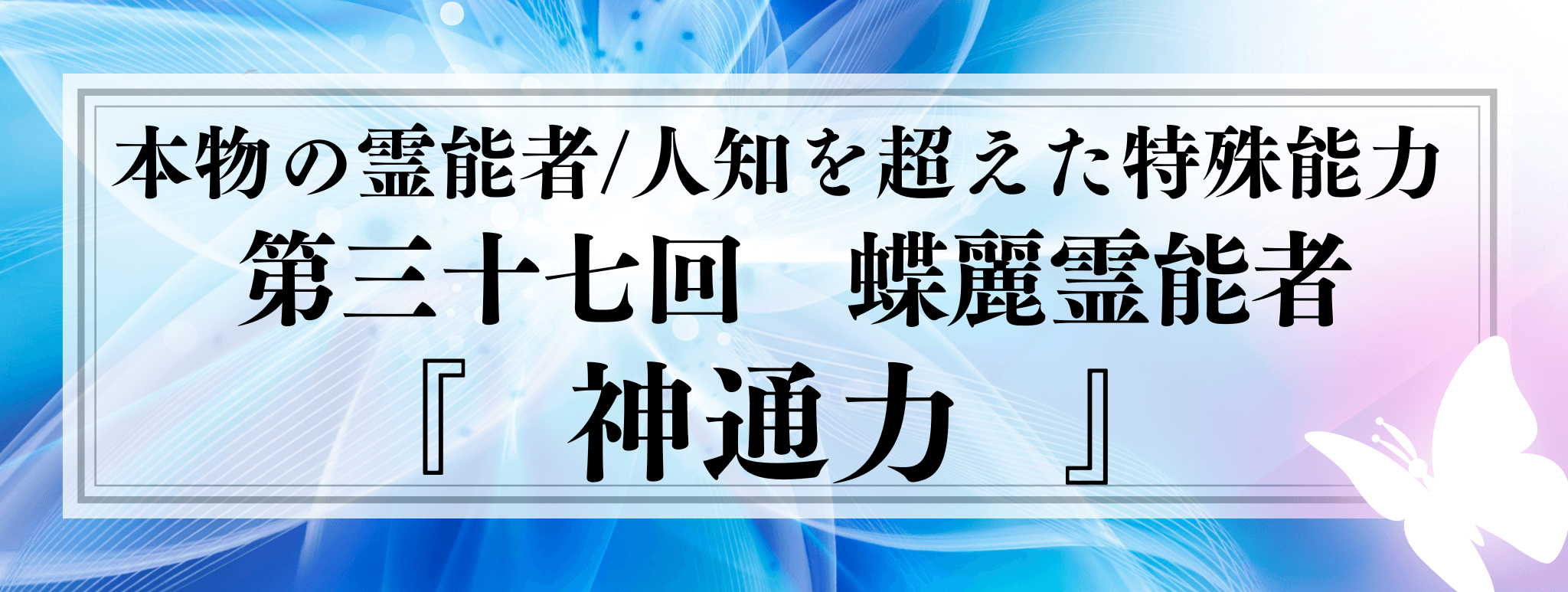 本物の霊能者/唯一無二の特殊能力　第37回 蝶麗 (アゲハ) 霊能者『神通力』