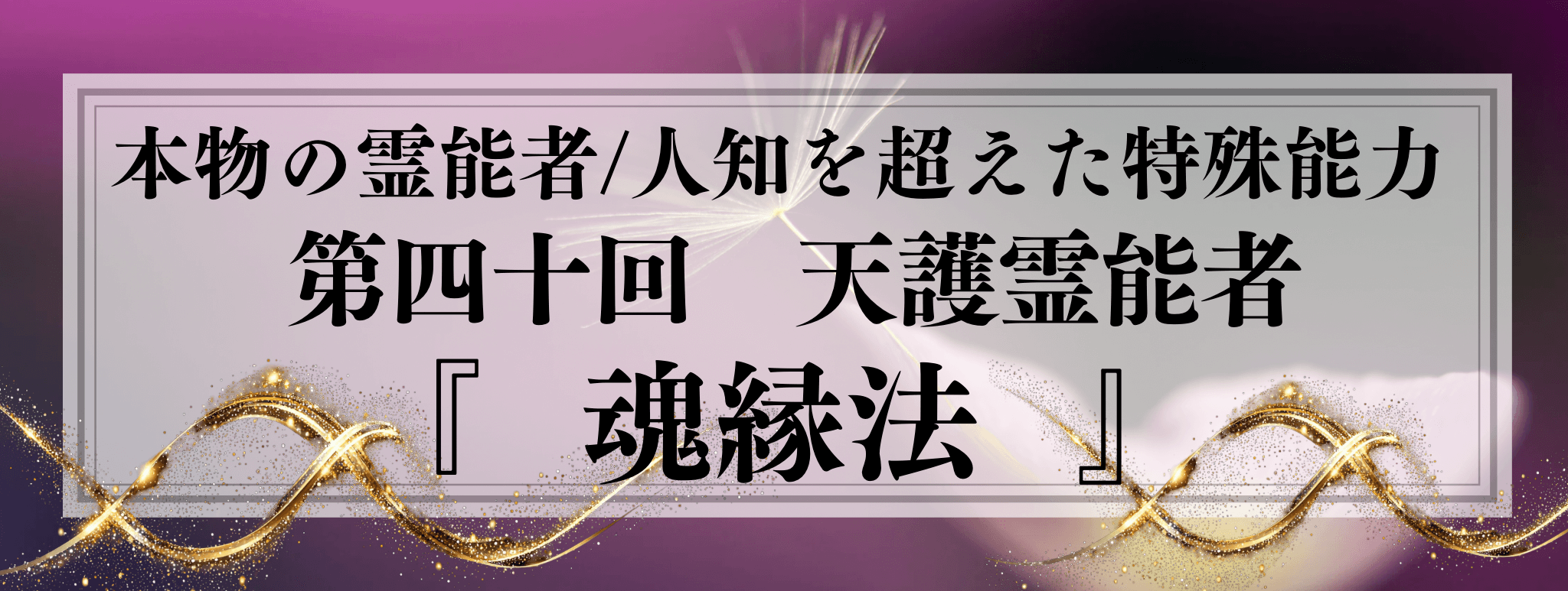 本物の霊能者/唯一無二の特殊能力　第40回 天護 (テンゴ) 霊能者『魂縁法』